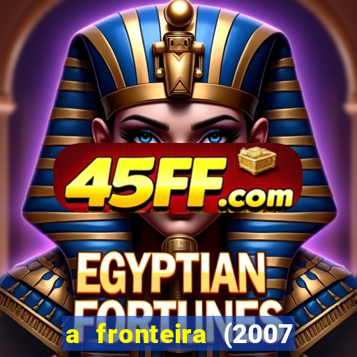 a fronteira (2007 filme completo download)